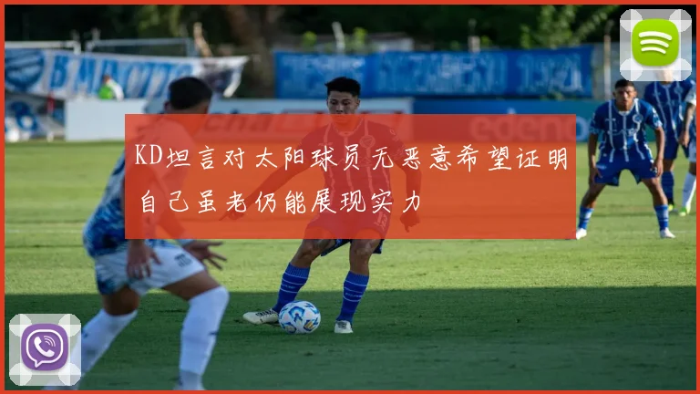 KD坦言对太阳球员无恶意希望证明自己虽老仍能展现实力